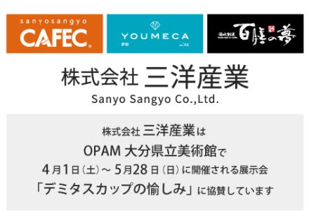 株式会社 三洋産業は、OPAM大分県立美術館で4月1日（土）～5月28日（日）に開催される展示会「デミタスカップの愉しみ」に協賛しています。